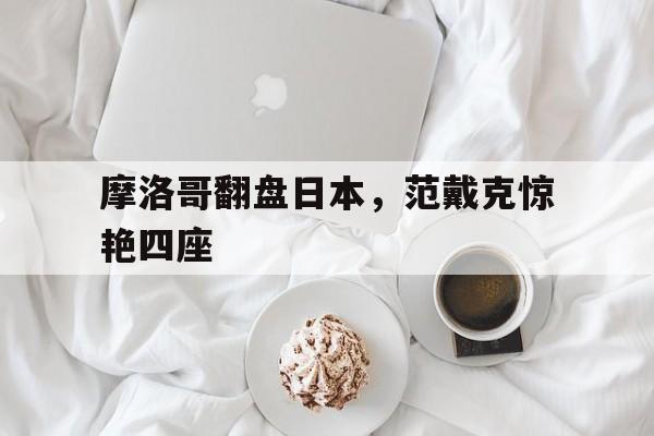 摩洛哥翻盘日本，范戴克惊艳四座